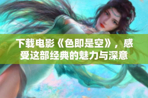 下载电影《色即是空》，感受这部经典的魅力与深意
