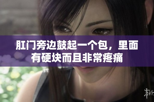 肛门旁边鼓起一个包，里面有硬块而且非常疼痛