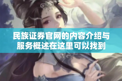 民族证券官网的内容介绍与服务概述在这里可以找到