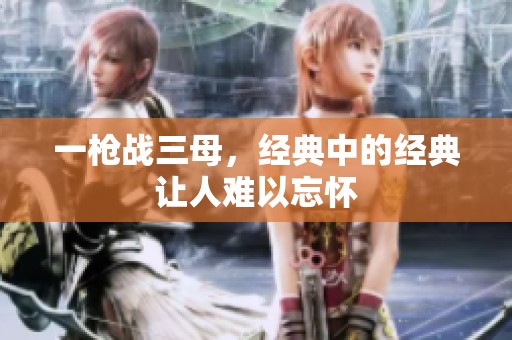 一枪战三母，经典中的经典让人难以忘怀
