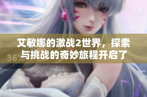 艾敏娜的激战2世界，探索与挑战的奇妙旅程开启了