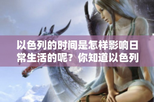 以色列的时间是怎样影响日常生活的呢？你知道以色列的时间观念有多重要吗？
