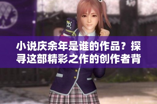 小说庆余年是谁的作品？探寻这部精彩之作的创作者背景与故事。