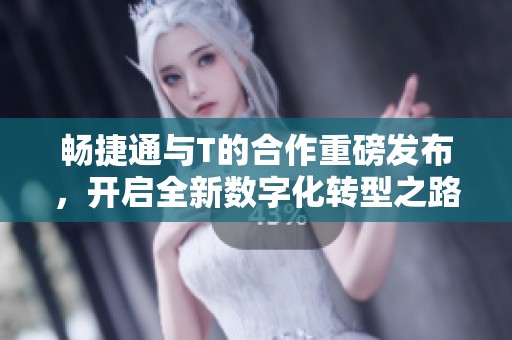 畅捷通与T的合作重磅发布，开启全新数字化转型之路