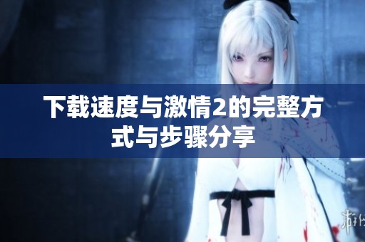 下载速度与激情2的完整方式与步骤分享
