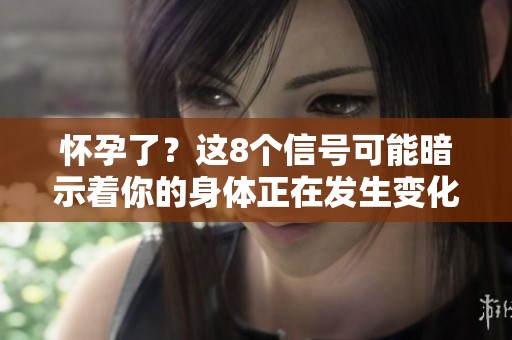 怀孕了？这8个信号可能暗示着你的身体正在发生变化
