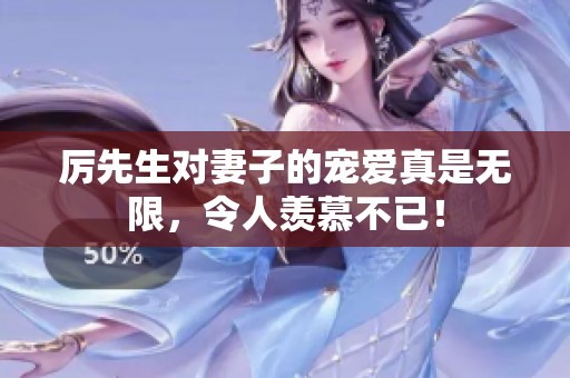 厉先生对妻子的宠爱真是无限，令人羡慕不已！