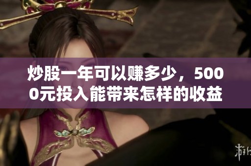 炒股一年可以赚多少，5000元投入能带来怎样的收益呢