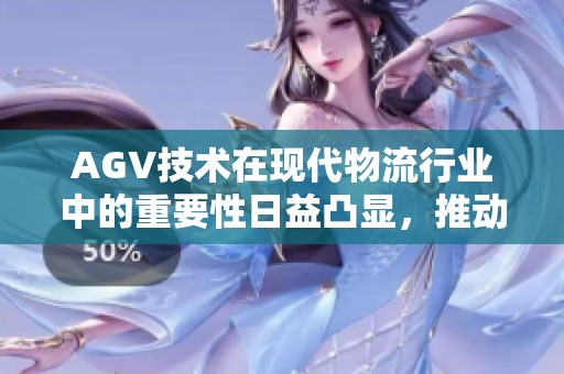 AGV技术在现代物流行业中的重要性日益凸显，推动着自动化进程加速发展