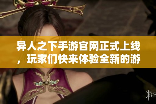 异人之下手游官网正式上线，玩家们快来体验全新的游戏世界吧