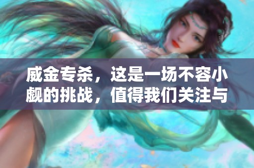 威金专杀，这是一场不容小觑的挑战，值得我们关注与警惕。