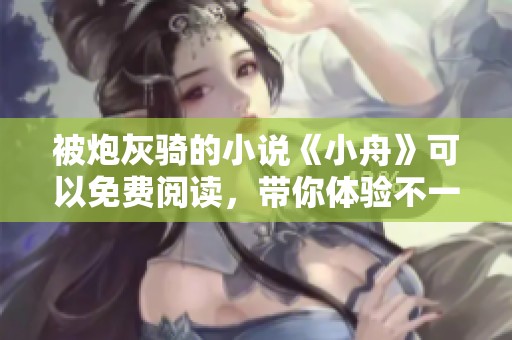 被炮灰骑的小说《小舟》可以免费阅读，带你体验不一样的故事！