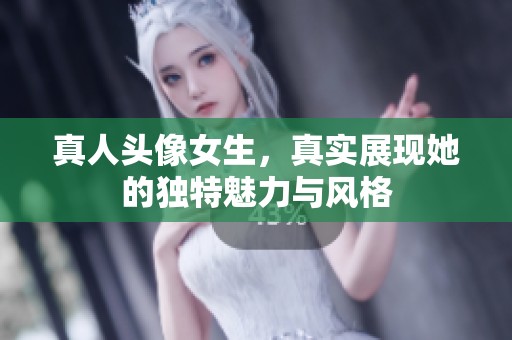 真人头像女生，真实展现她的独特魅力与风格