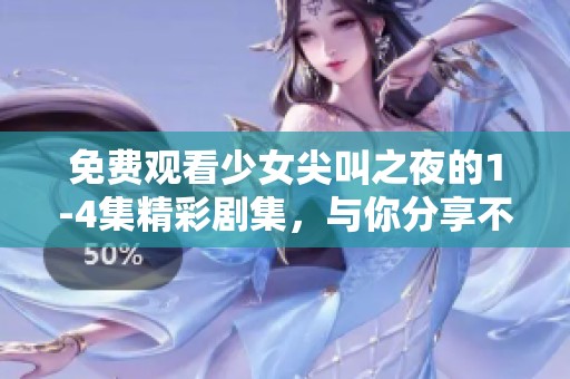 免费观看少女尖叫之夜的1-4集精彩剧集，与你分享不一样的惊悚体验