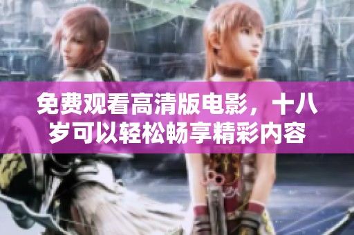 免费观看高清版电影，十八岁可以轻松畅享精彩内容