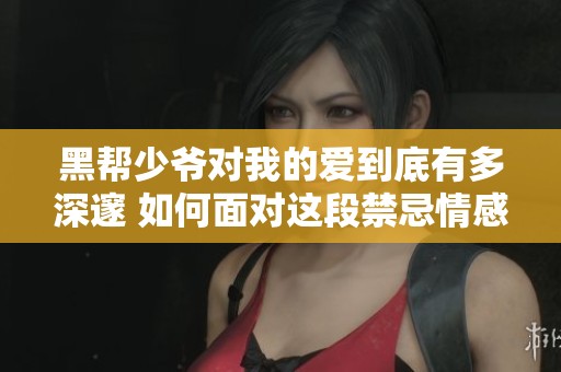 黑帮少爷对我的爱到底有多深邃 如何面对这段禁忌情感