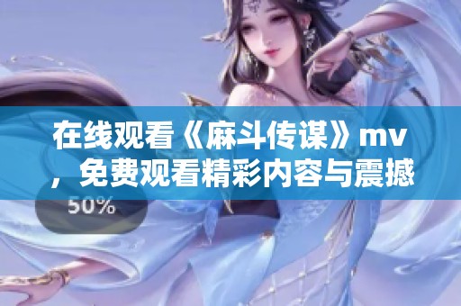 在线观看《麻斗传谋》mv，免费观看精彩内容与震撼音乐！