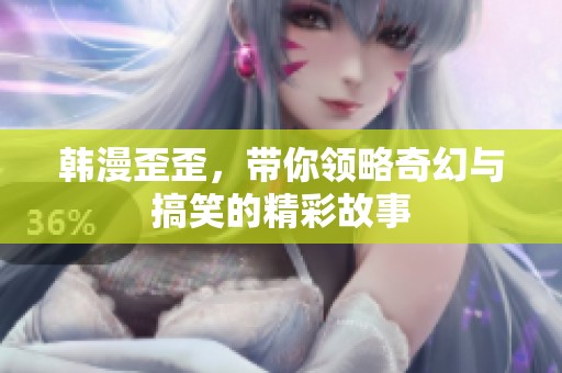 韩漫歪歪，带你领略奇幻与搞笑的精彩故事
