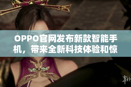 OPPO官网发布新款智能手机，带来全新科技体验和惊喜功能