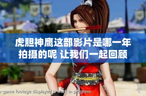 虎胆神鹰这部影片是哪一年拍摄的呢 让我们一起回顾一下吧