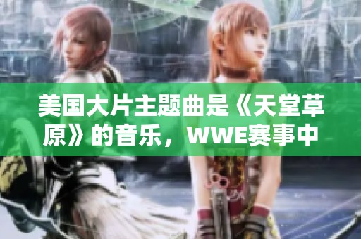 美国大片主题曲是《天堂草原》的音乐，WWE赛事中其影响力巨大