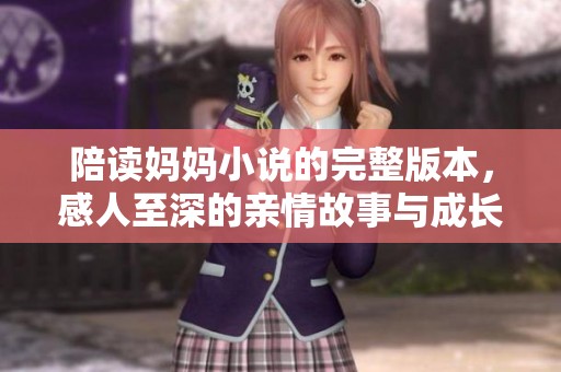 陪读妈妈小说的完整版本，感人至深的亲情故事与成长旅程。