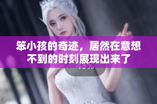 笨小孩的奇迹，居然在意想不到的时刻展现出来了
