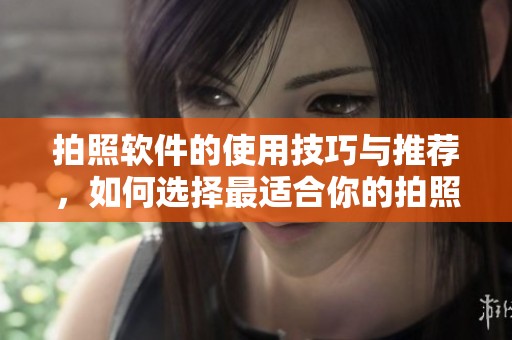 拍照软件的使用技巧与推荐，如何选择最适合你的拍照软件