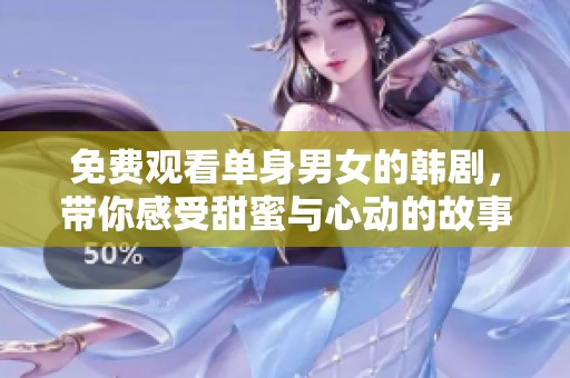 免费观看单身男女的韩剧，带你感受甜蜜与心动的故事。