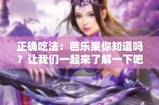 正确吃法：芭乐果你知道吗？让我们一起来了解一下吧！