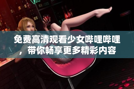 免费高清观看少女哔哩哔哩，带你畅享更多精彩内容