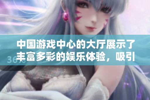 中国游戏中心的大厅展示了丰富多彩的娱乐体验，吸引众多玩家前来畅享。