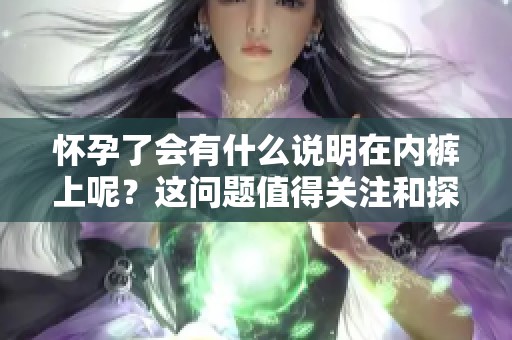 怀孕了会有什么说明在内裤上呢？这问题值得关注和探讨。