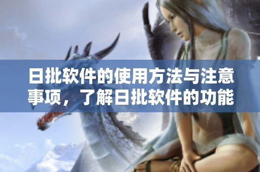 日批软件的使用方法与注意事项，了解日批软件的功能和安全隐患