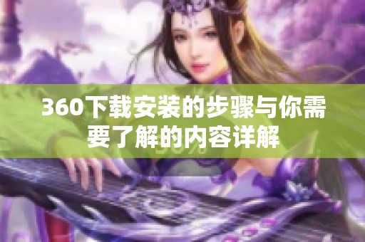 360下载安装的步骤与你需要了解的内容详解