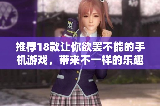 推荐18款让你欲罢不能的手机游戏，带来不一样的乐趣体验