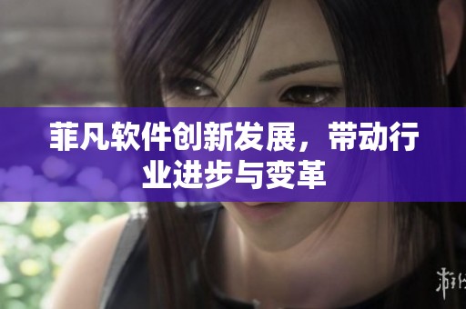 菲凡软件创新发展，带动行业进步与变革