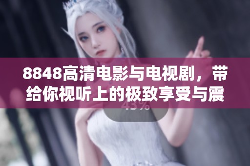 8848高清电影与电视剧，带给你视听上的极致享受与震撼体验