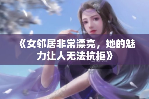 《女邻居非常漂亮，她的魅力让人无法抗拒》