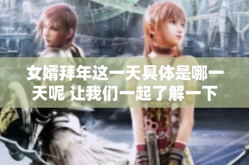 女婿拜年这一天具体是哪一天呢 让我们一起了解一下吧