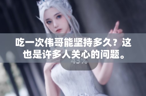 吃一次伟哥能坚持多久？这也是许多人关心的问题。