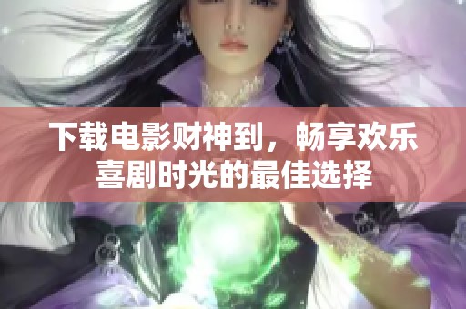 下载电影财神到，畅享欢乐喜剧时光的最佳选择