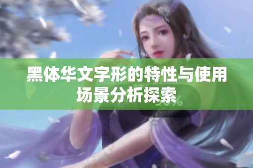 黑体华文字形的特性与使用场景分析探索