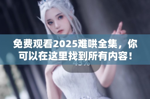 免费观看2025难哄全集，你可以在这里找到所有内容！