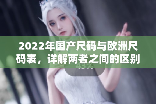 2022年国产尺码与欧洲尺码表，详解两者之间的区别与对应关系