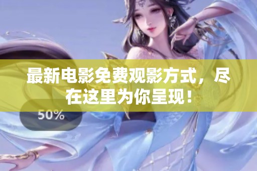 最新电影免费观影方式，尽在这里为你呈现！