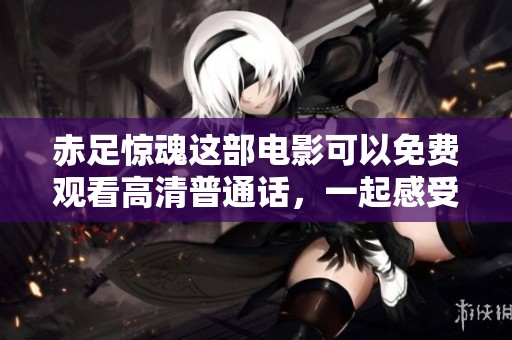 赤足惊魂这部电影可以免费观看高清普通话，一起感受惊悚的故事吧