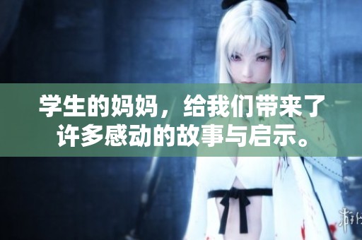 学生的妈妈，给我们带来了许多感动的故事与启示。