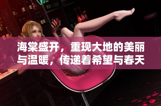 海棠盛开，重现大地的美丽与温暖，传递着希望与春天的气息