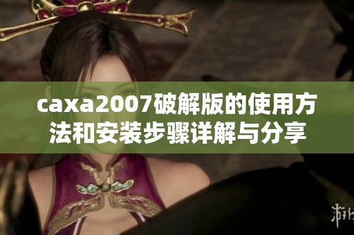 caxa2007破解版的使用方法和安装步骤详解与分享